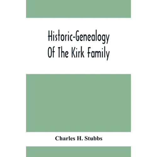 Historic-Genealogy Of The Kirk Family; As Established By Roger Kirk, Who Settled In Nottingham, Chester County, Province Of Pennsylvania, About The Ye - Paperback