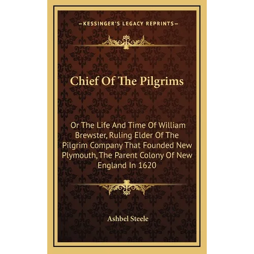 Chief Of The Pilgrims: Or The Life And Time Of William Brewster, Ruling Elder Of The Pilgrim Company That Founded New Plymouth, The Parent Co - Hardcover