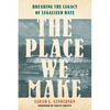 The Place We Make: Breaking the Legacy of Legalized Hate - Hardcover
