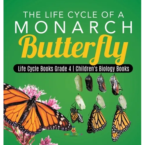 The Life Cycle of a Monarch Butterfly Life Cycle Books Grade 4 Children's Biology Books - Hardcover