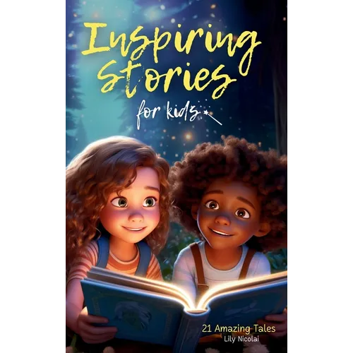 Inspiring Stories For Kids: 21 Amazing Tales to Ignite Self-Confidence, Encourage Bravery, Empower Fearlessness and Cultivate Unshakable Self-Belief - Hardcover