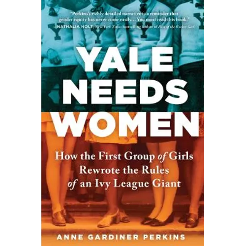 Yale Needs Women: How the First Group of Girls Rewrote the Rules of an Ivy League Giant - Hardcover
