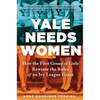 Yale Needs Women: How the First Group of Girls Rewrote the Rules of an Ivy League Giant - Hardcover