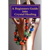 A Beginners Guide into Crystal Healing: Exploring the Mystical World of Gemstones & Crystals - Paperback