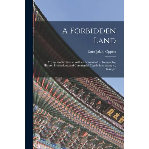 A Forbidden Land: Voyages to the Corea. With an Account of Its Geography, History, Productions, and Commercial Capabilities, &c., &c - Paperback