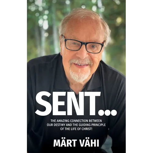 Sent...: The Amazing Connection Between Our Destiny and the Guiding Principle of the Life of Christ! - Paperback