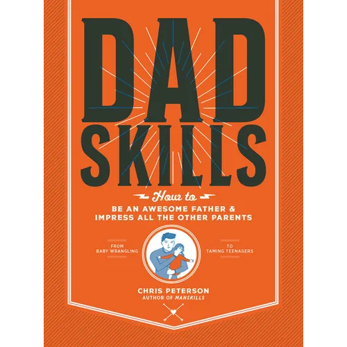 Dadskills: How to Be an Awesome Father and Impress All the Other Parents - From Baby Wrangling - To Taming Teenagers - Paperback