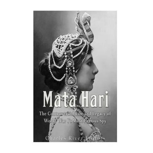 Mata Hari: The Controversial Life and Legacy of World War I's Most Famous Spy - Paperback