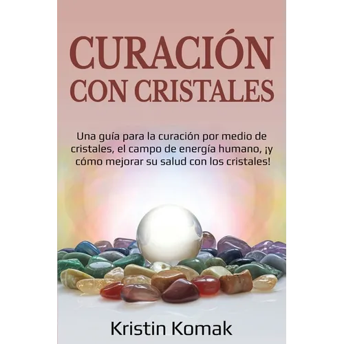 Curación con Cristales: Una guía para la curación por medio de cristales, el campo de energía humano, ¡y cómo mejorar su salud con los cristales! - Paperback