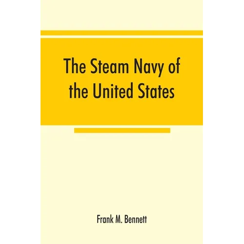 The steam navy of the United States; A history of the growth of the steam vessel of war in the U.S. Navy, and of the naval engineer corps - Paperback
