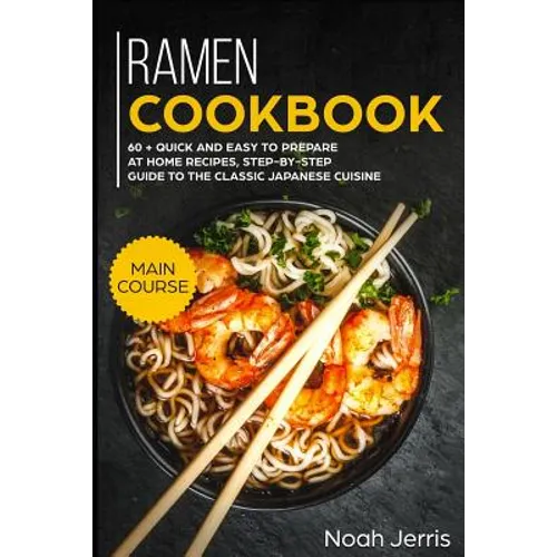 Ramen Cookbook: Main Course - 60 + Quick and Easy to Prepare at Home Recipes, Step-By-Step Guide to the Classic Japanese Cuisine - Paperback