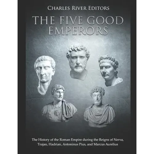 The Five Good Emperors: The History of the Roman Empire during the Reigns of Nerva, Trajan, Hadrian, Antoninus Pius, and Marcus Aurelius - Paperback