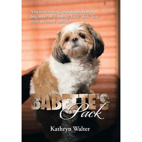 Babette's Pack: A Heartwarming and Inspirational Dog Story of a Spunky Little Shih Tzu with Uncanny Abilities - Hardcover