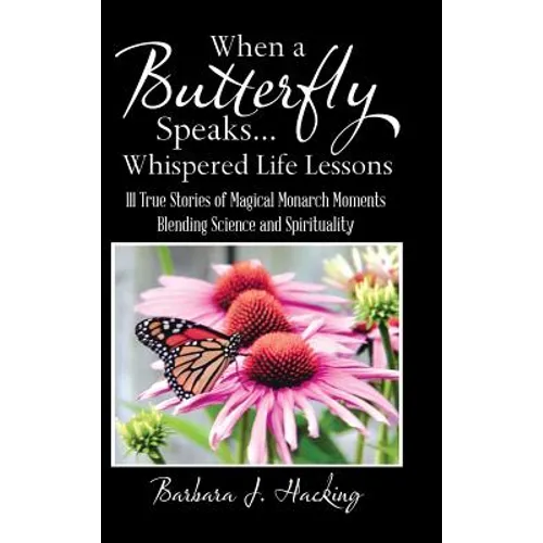 When a Butterfly Speaks . . . Whispered Life Lessons: 111 True Stories of Magical Monarch Moments Blending Science and Spirituality - Hardcover