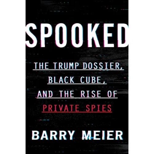 Spooked: The Trump Dossier, Black Cube, and the Rise of Private Spies - Hardcover
