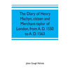 The diary of Henry Machyn, citizen and merchant-taylor of London, from A. D. 1550 to A. D. 1563 - Paperback