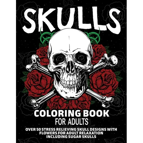 Skulls Coloring Book for Adults: Over 50 Stress Relieving Skull Designs with Flowers for Adult Relaxation, Including Sugar Skulls - Paperback