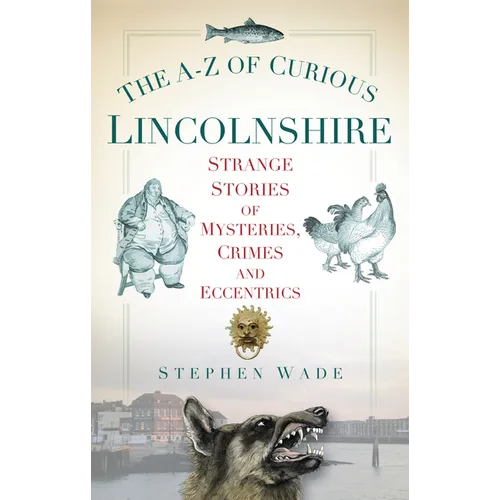 The A-Z of Curious Lincolnshire: Strange Stories of Mysteries, Crimes and Eccentrics - Paperback