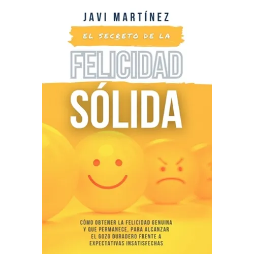 El secreto de la FELICIDAD SÓLIDA: Cómo obtener la FELICIDAD GENUINA y que permanece, para alcanzar el GOZO DURADERO frente a expectativas insatisfech - Paperback
