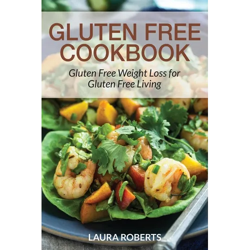 Gluten Free Cookbook: Gluten Free Weight Loss for Gluten Free Living - Paperback
