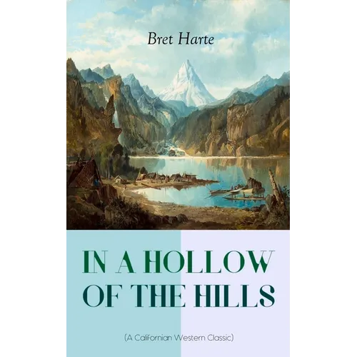In a Hollow of the Hills (a Californian Western Classic): From the Renowned Author of the Luck of Roaring Camp, the Outcasts of Poker Flat, the Tales - Paperback