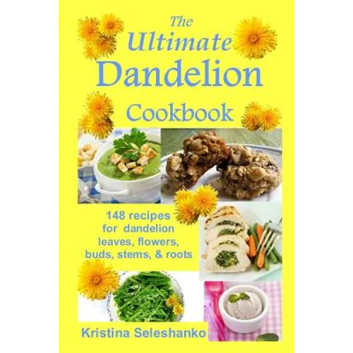 The Ultimate Dandelion Cookbook: 148 recipes for dandelion leaves, flowers, buds, stems, & roots - Paperback