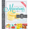 Gourmet French Macarons: Over 75 Unique Flavors and Festive Shapes: Over 75 Unique Flavors and Festive Shapes - Paperback