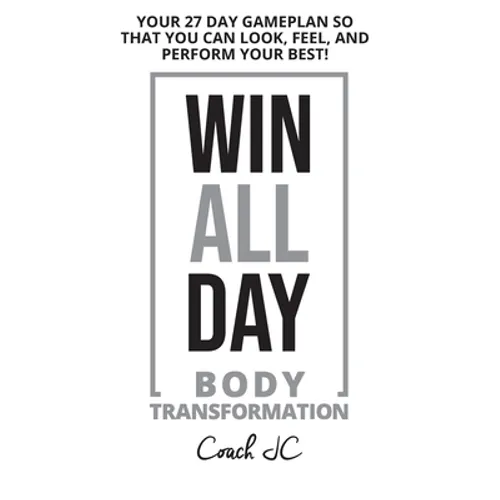 WIN ALL DAY Body Transformation: Win All Day - Your 27 Day Gameplan So That You Can Look Feel and Perform Your Best! - Paperback