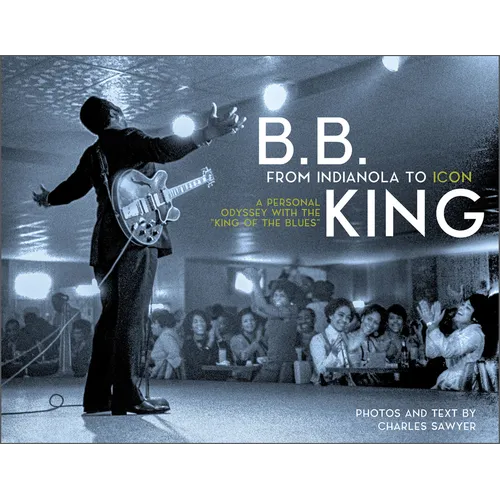 B.B. King: From Indianola to Icon: A Personal Odyssey with the "King of the Blues" - Hardcover