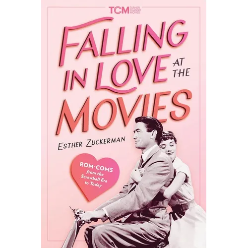 Falling in Love at the Movies: Rom-Coms from the Screwball Era to Today - Hardcover