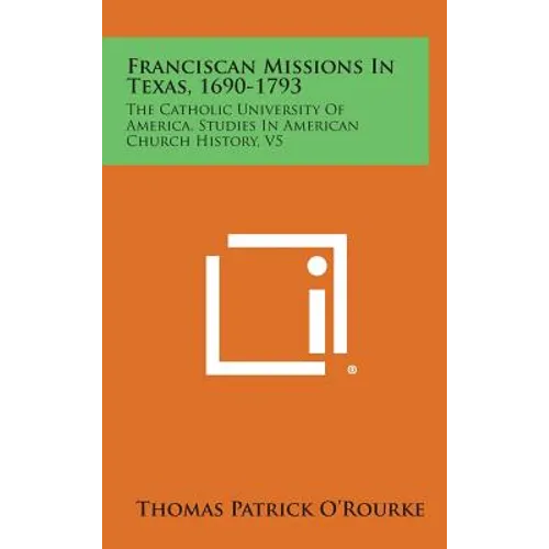 Franciscan Missions in Texas, 1690-1793: The Catholic University of America, Studies in American Church History, V5 - Hardcover