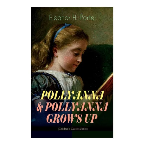 POLLYANNA & POLLYANNA GROWS UP (Children's Classics Series): Inspiring Journey of a Cheerful Little Orphan Girl and Her Widely Celebrated "Glad Game" - Paperback