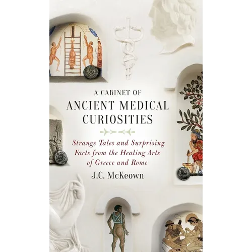 Cabinet of Ancient Medical Curiosities: Strange Tales and Surprising Facts from the Healing Arts of Greece and Rome - Hardcover