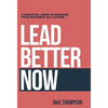 Lead Better Now: A Practical Guide to Increase Your Influence as a Leader - Hardcover