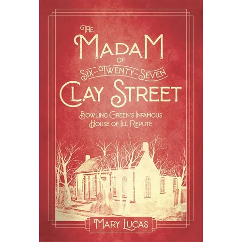 The Madam at Six-Twenty-Seven Clay Street: Bowling Green's Infamous House of Ill Repute - Hardcover