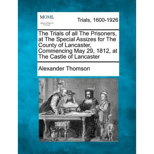 The Trials of All the Prisoners, at the Special Assizes for the County of Lancaster, Commencing May 29, 1812, at the Castle of Lancaster - Paperback