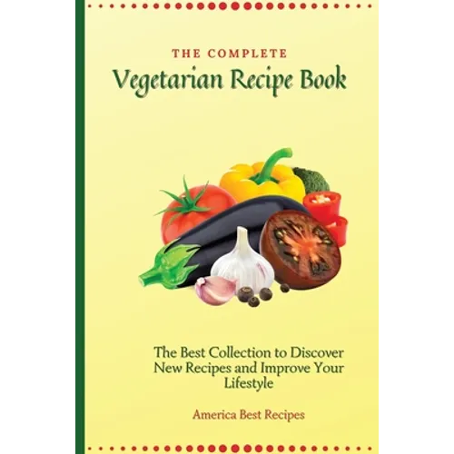 The Complete Vegetarian Recipe Book: The Best Collection to Discover New Recipes and Improve Your Lifestyle - Paperback