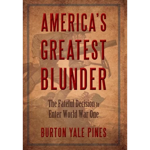 America's Greatest Blunder: The Fateful Decision to Enter World War One - Hardcover