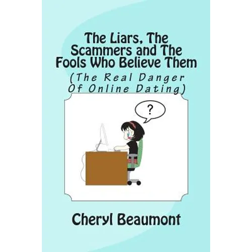 The Liars, The Scammers and The Fools Who Believe Them: (The Real Danger Of Online Dating) - Paperback
