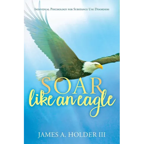 Soar Like An Eagle: Individual Psychology for Substance Use Disorders - Paperback