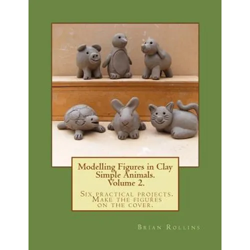 Modelling Figures in Clay Volume 2.: Simple Animals. Six practical projects. Make the figures on the cover. - Paperback