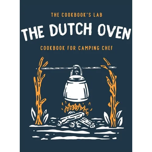The Dutch Oven Cookbook for Camping Chef: Over 300 fun, tasty, and easy to follow Campfire recipes for your outdoors family adventures. Enjoy cooking - Hardcover