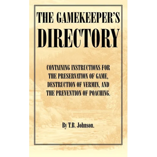 The Gamekeeper's Directory - Containing Instructions for the Preservation of Game, Destruction of Vermin and the Prevention of Poaching. (History of S - Paperback