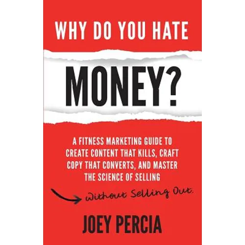 Why Do You Hate Money?: A Fitness Marketing Guide to Create Content That Kills, Craft Copy That Converts, and Master the Science of Selling Wi - Paperback