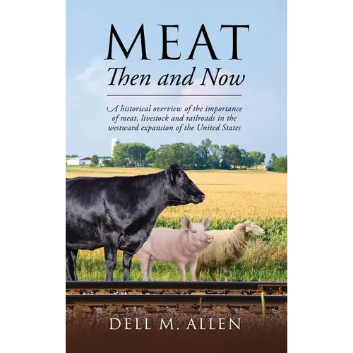 Meat Then and Now: A historical overview of the importance of meat, livestock and railroads in the westward expansion of the United States - Hardcover