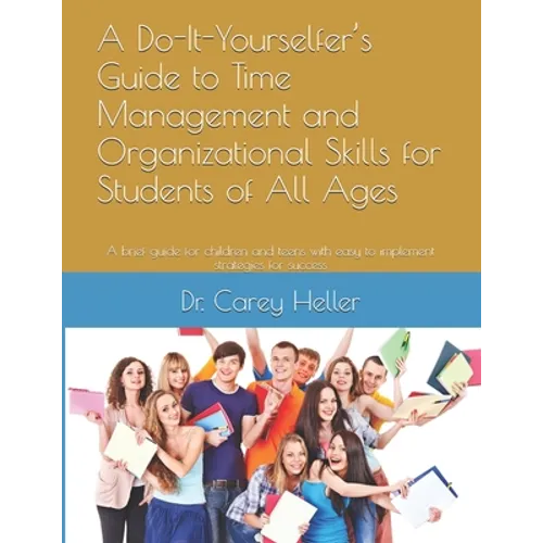 A Do-It-Yourselfer's Guide to Time Management and Organizational Skills for Students of All Ages: A brief guide for children and teens with easy to im - Paperback