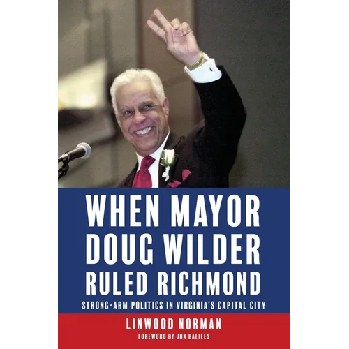 When Mayor Doug Wilder Ruled Richmond: Strong-Arm Politics in Virginia's Capital City - Paperback