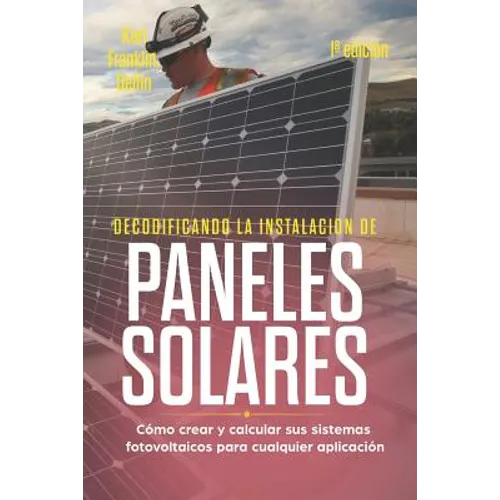 Decodificando La Instalación Paneles Solares 1a Edición: Cómo Crear Y Calcular Sus Sistemas Fotovoltaicos Para Cualquier Aplicación - Paperback