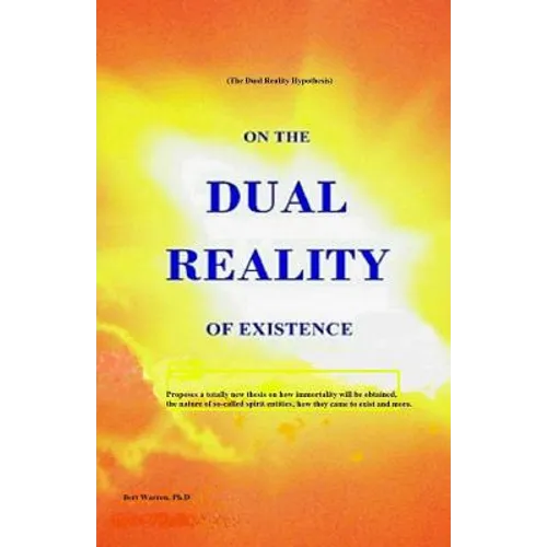 On the Dual Reality of Existence: Proposes a totally new thesis on how immortality will be obtained, the nature of so-called spirit entities, how they - Paperback
