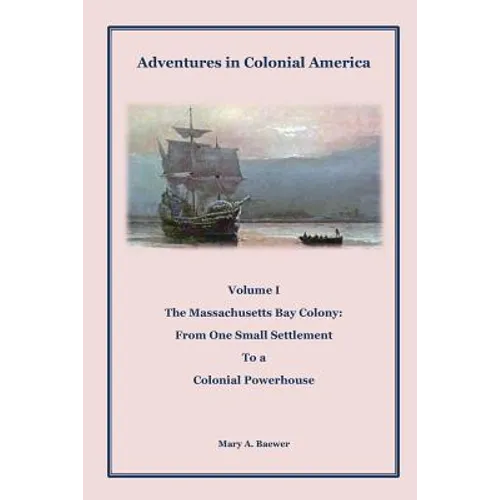 Adventures in Colonial America: Volume 1: The Massachusetts Bay Colony: From One Small Settlement to a Colonial Powerhouse - Paperback